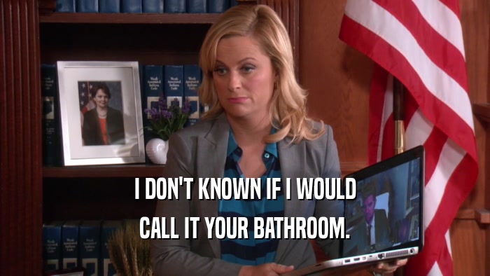 I DON'T KNOWN IF I WOULD CALL IT YOUR BATHROOM. 