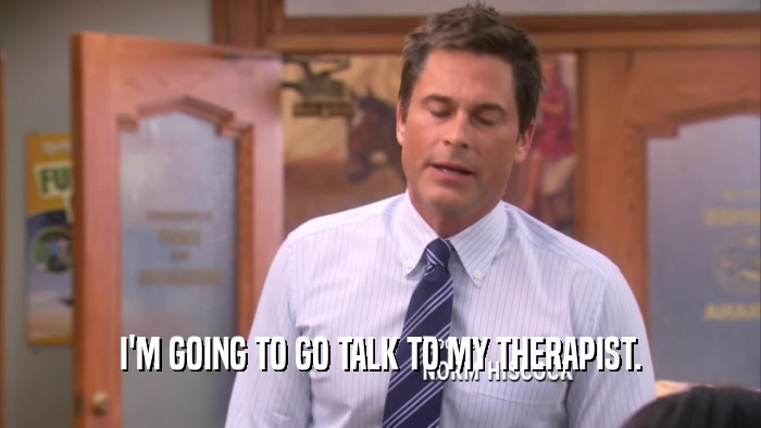 I'M GOING TO GO TALK TO MY THERAPIST.  