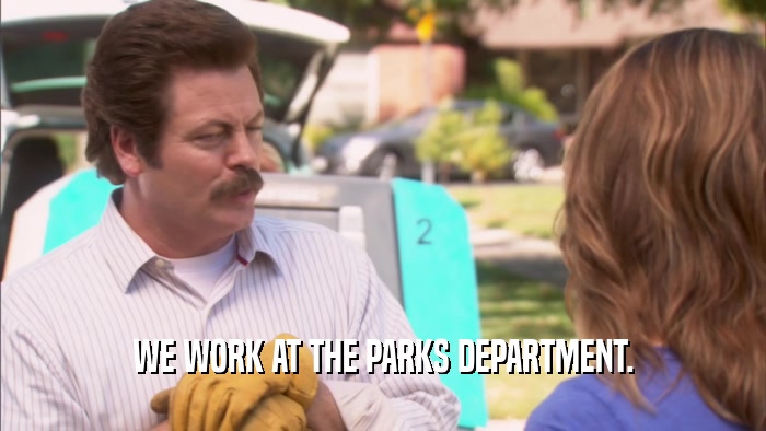WE WORK AT THE PARKS DEPARTMENT.  