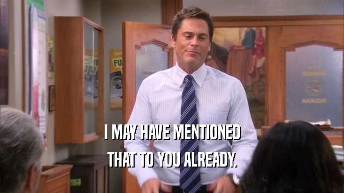 I MAY HAVE MENTIONED THAT TO YOU ALREADY. 