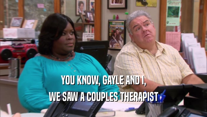 YOU KNOW, GAYLE AND I, WE SAW A COUPLES THERAPIST 
