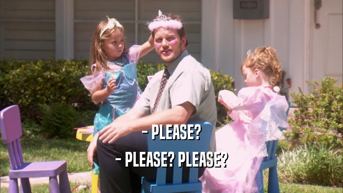 - PLEASE? - PLEASE? PLEASE? 