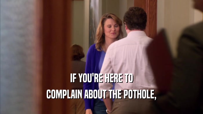 IF YOU'RE HERE TO COMPLAIN ABOUT THE POTHOLE, 