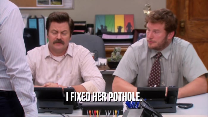 I FIXED HER POTHOLE.  