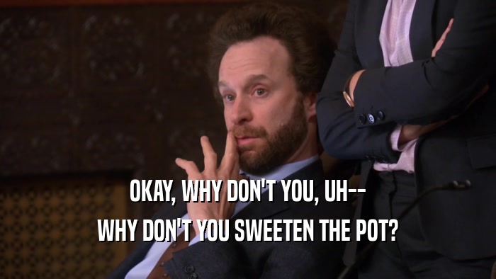 OKAY, WHY DON'T YOU, UH-- WHY DON'T YOU SWEETEN THE POT? 