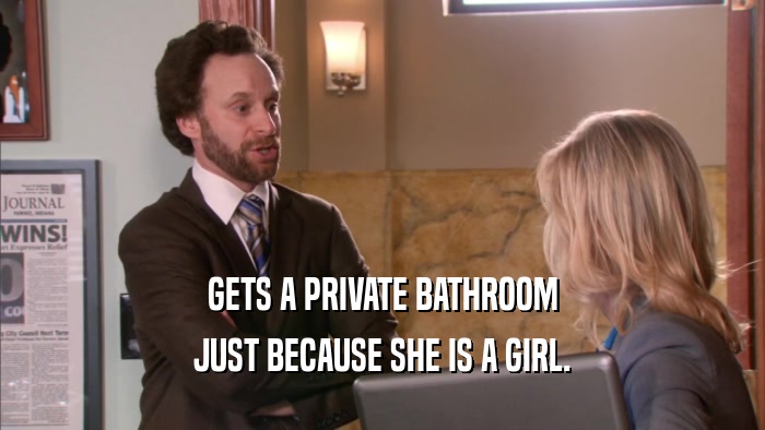 GETS A PRIVATE BATHROOM JUST BECAUSE SHE IS A GIRL. 