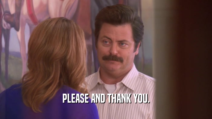 PLEASE AND THANK YOU.  