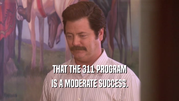 THAT THE 311 PROGRAM IS A MODERATE SUCCESS. 