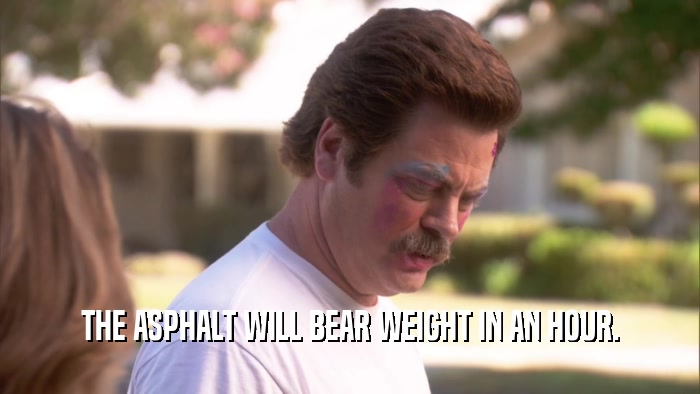 THE ASPHALT WILL BEAR WEIGHT IN AN HOUR.  