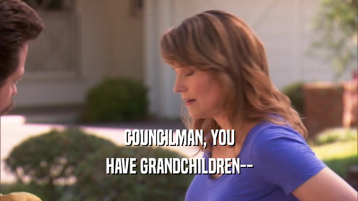 COUNCILMAN, YOU HAVE GRANDCHILDREN-- 