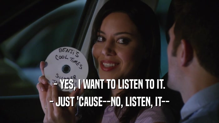 - YES, I WANT TO LISTEN TO IT.
 - JUST 'CAUSE--NO, LISTEN, IT--
 