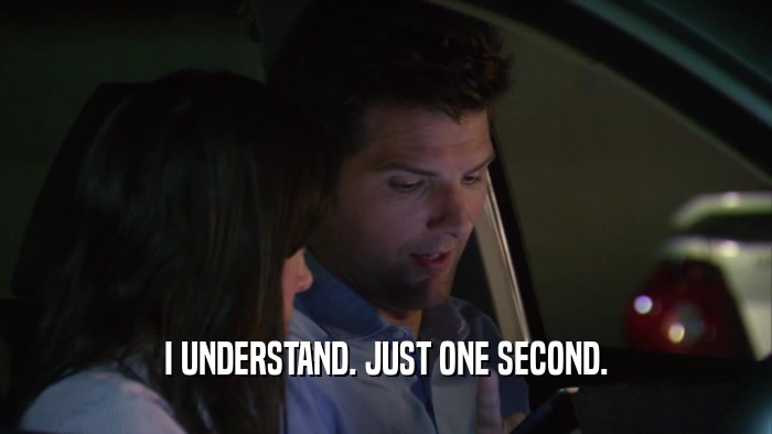 I UNDERSTAND. JUST ONE SECOND.  
