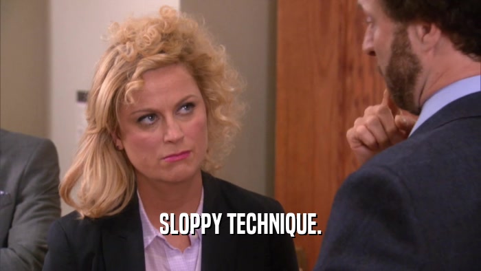 SLOPPY TECHNIQUE.  