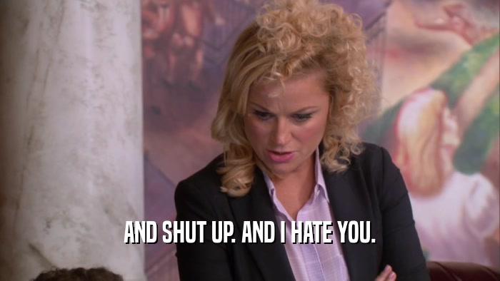 AND SHUT UP. AND I HATE YOU.  