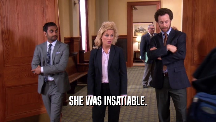 SHE WAS INSATIABLE.  
