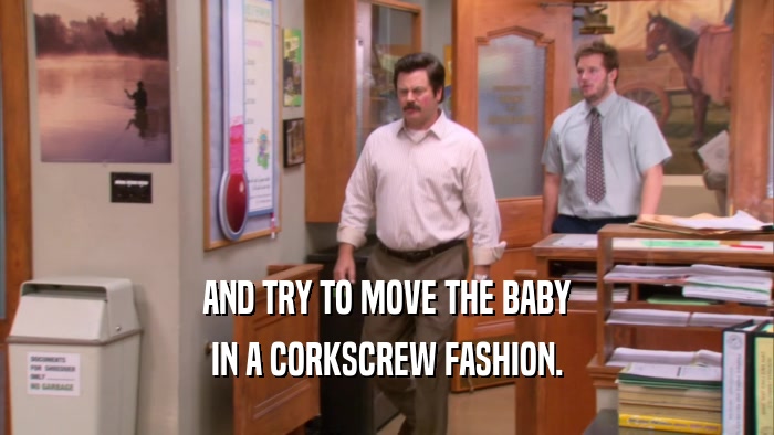 AND TRY TO MOVE THE BABY IN A CORKSCREW FASHION. 