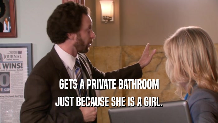 GETS A PRIVATE BATHROOM JUST BECAUSE SHE IS A GIRL. 