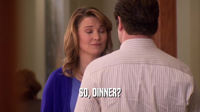SO, DINNER?  