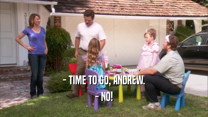 - TIME TO GO, ANDREW. - NO! 