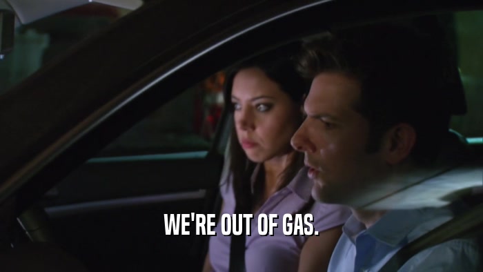 WE'RE OUT OF GAS.  