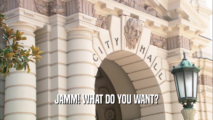 JAMM! WHAT DO YOU WANT?  
