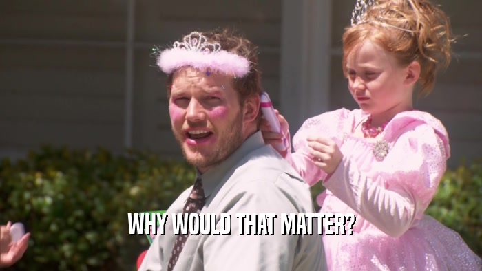 WHY WOULD THAT MATTER?  