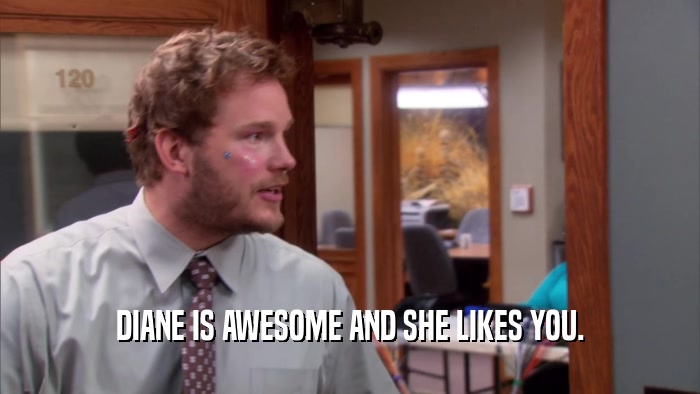 DIANE IS AWESOME AND SHE LIKES YOU.  
