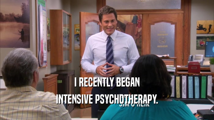 I RECENTLY BEGAN INTENSIVE PSYCHOTHERAPY. 