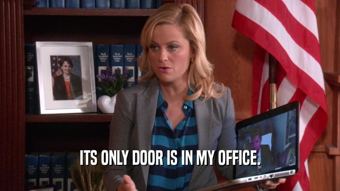 ITS ONLY DOOR IS IN MY OFFICE.  
