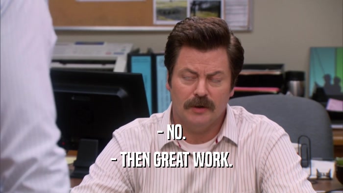 - NO. - THEN GREAT WORK. 