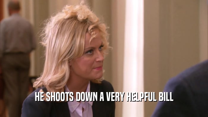HE SHOOTS DOWN A VERY HELPFUL BILL  