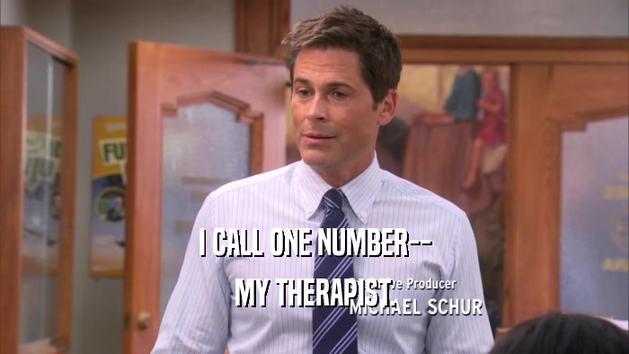 I CALL ONE NUMBER-- MY THERAPIST. 