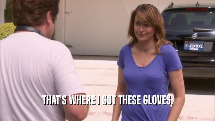 THAT'S WHERE I GOT THESE GLOVES.  