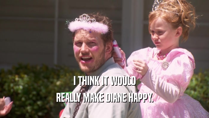 I THINK IT WOULD REALLY MAKE DIANE HAPPY. 
