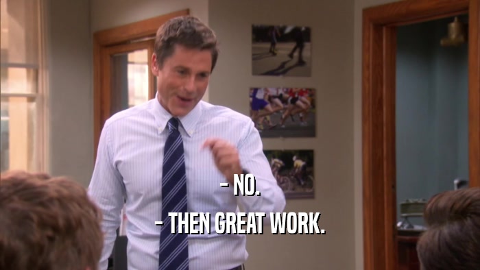 - NO. - THEN GREAT WORK. 