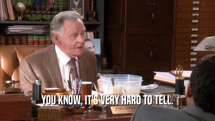 YOU KNOW, IT'S VERY HARD TO TELL.  