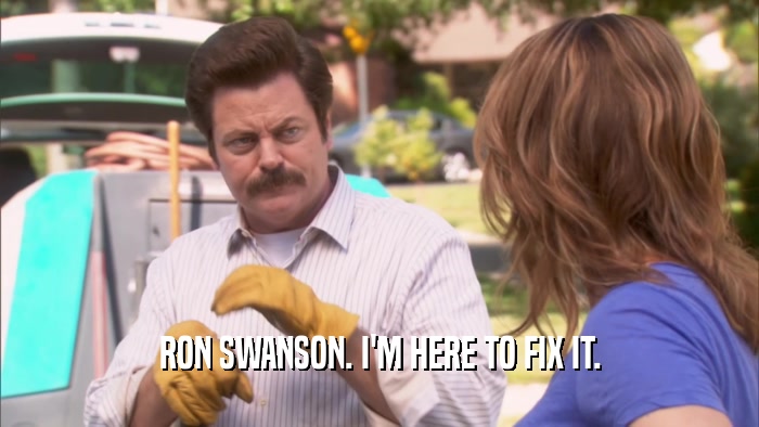 RON SWANSON. I'M HERE TO FIX IT.  