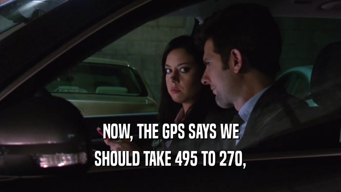 NOW, THE GPS SAYS WE
 SHOULD TAKE 495 TO 270,
 