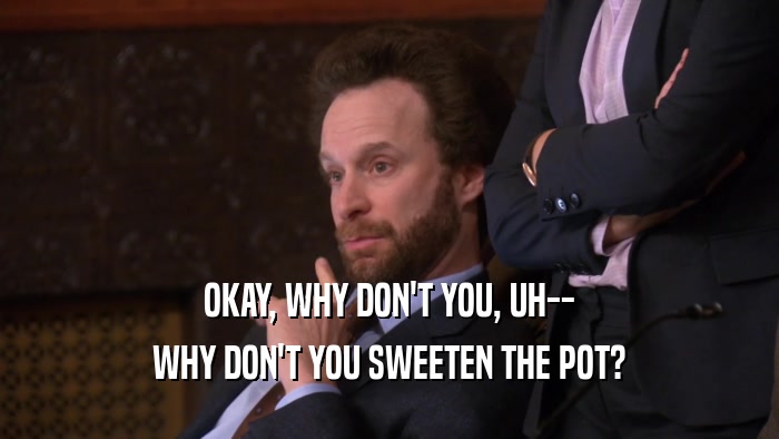 OKAY, WHY DON'T YOU, UH-- WHY DON'T YOU SWEETEN THE POT? 