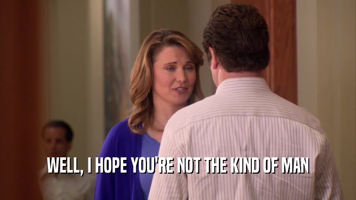 WELL, I HOPE YOU'RE NOT THE KIND OF MAN  