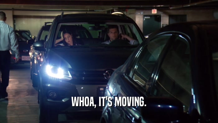 WHOA, IT'S MOVING.  