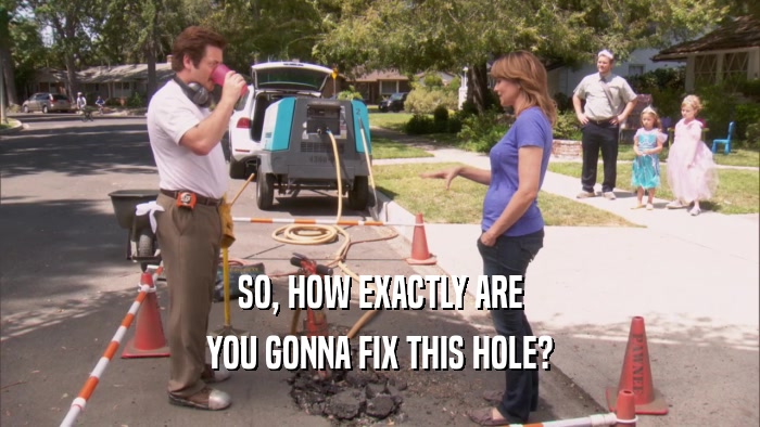 SO, HOW EXACTLY ARE YOU GONNA FIX THIS HOLE? 