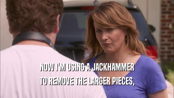 NOW I'M USING A JACKHAMMER TO REMOVE THE LARGER PIECES, 