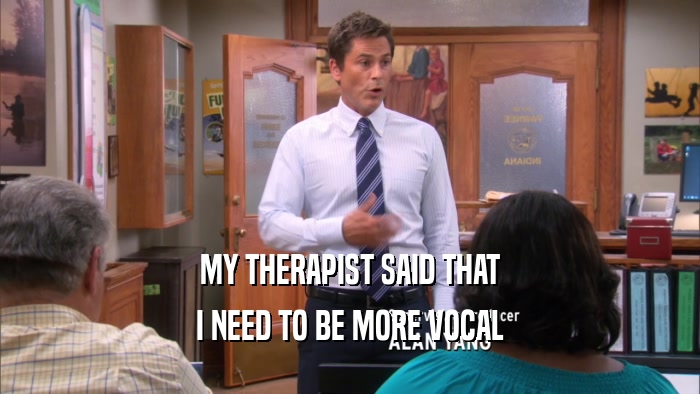 MY THERAPIST SAID THAT I NEED TO BE MORE VOCAL 