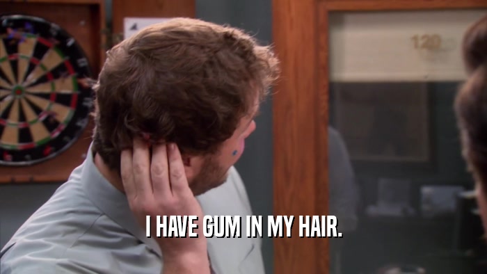 I HAVE GUM IN MY HAIR.  