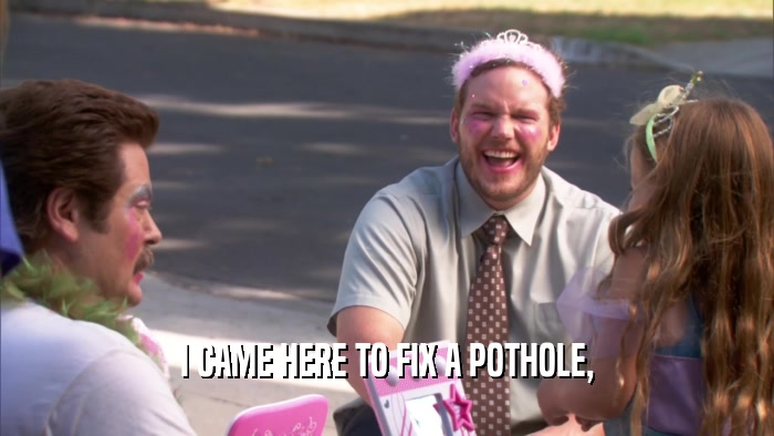 I CAME HERE TO FIX A POTHOLE,  