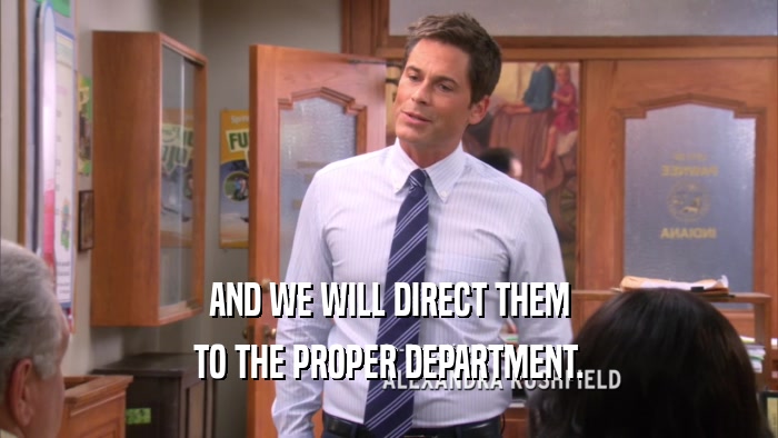 AND WE WILL DIRECT THEM TO THE PROPER DEPARTMENT. 