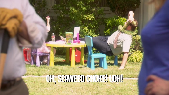 OH, SEAWEED CHOKE! UGH!  