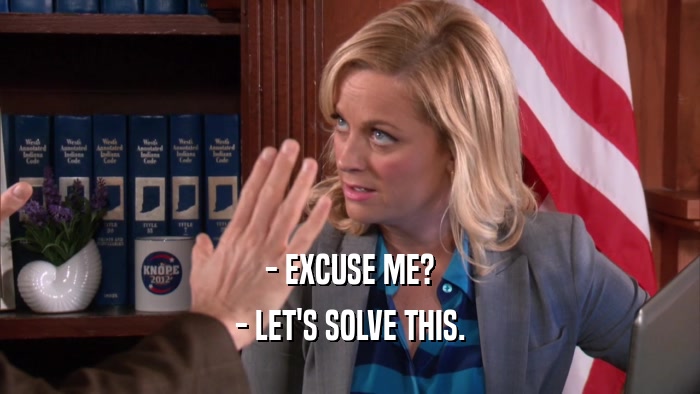 - EXCUSE ME? - LET'S SOLVE THIS. 