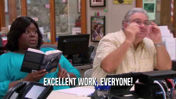 EXCELLENT WORK, EVERYONE!  